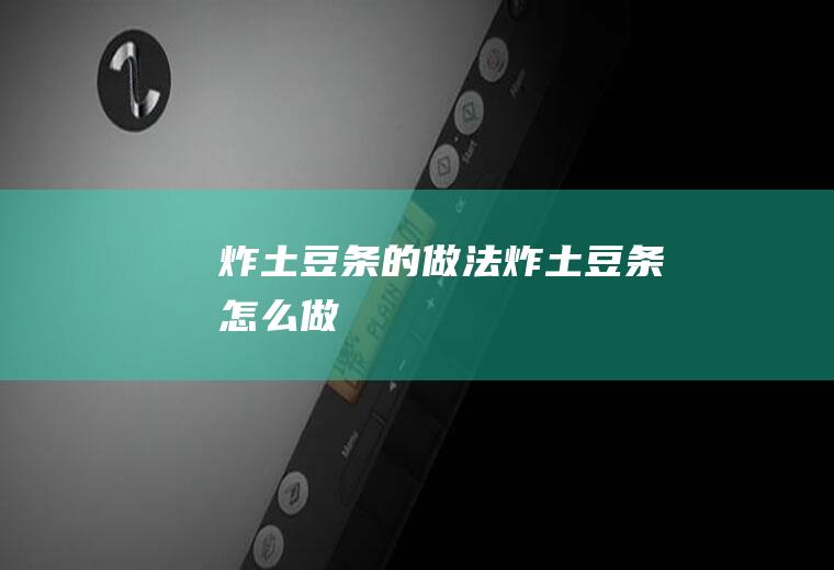 炸土豆条的做法炸土豆条怎么做
