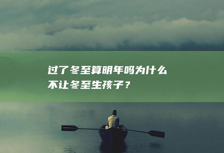 过了冬至算明年吗,为什么不让冬至生孩子？