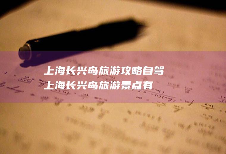 上海长兴岛旅游攻略自驾(上海长兴岛旅游景点有哪些)