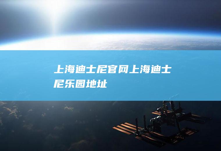 上海迪士尼官网(上海迪士尼乐园地址)
