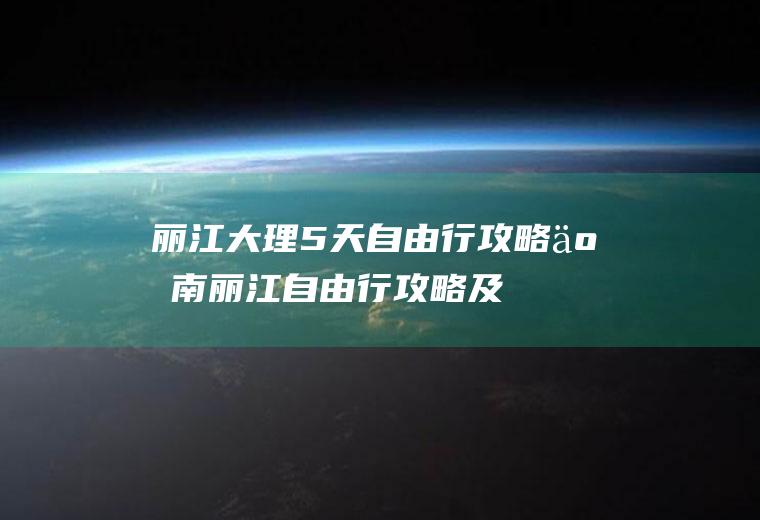 丽江大理5天自由行攻略(云南丽江自由行攻略及花费)