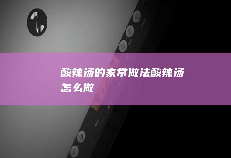 酸辣汤的家常做法酸辣汤怎么做