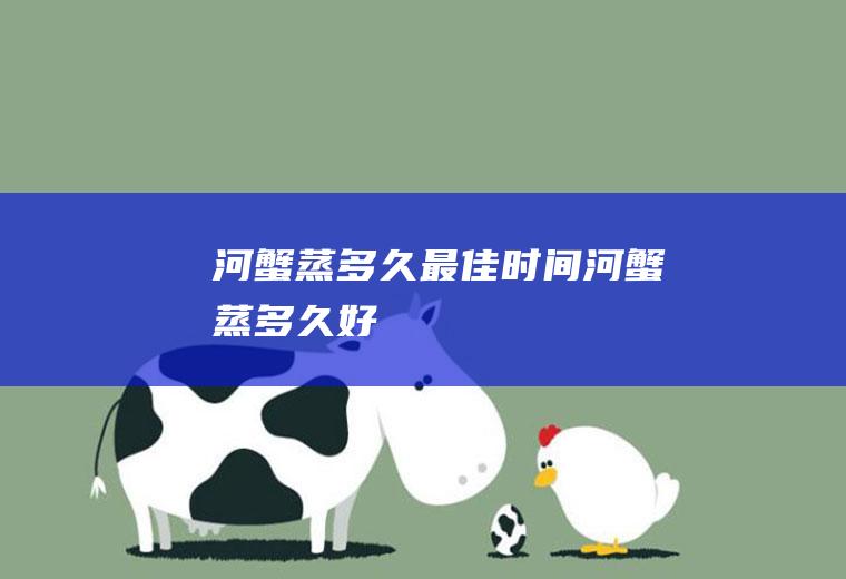 河蟹蒸多久最佳时间河蟹蒸多久好