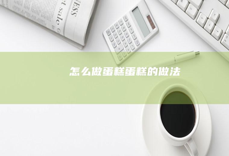 怎么做蛋糕蛋糕的做法