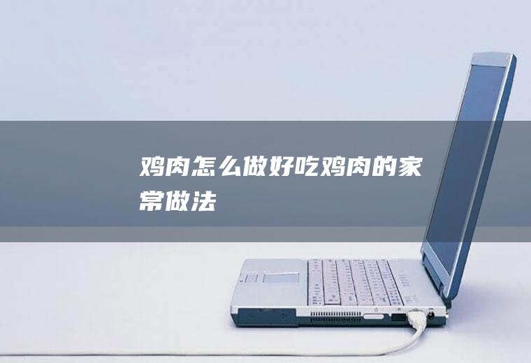 鸡肉怎么做好吃鸡肉的家常做法