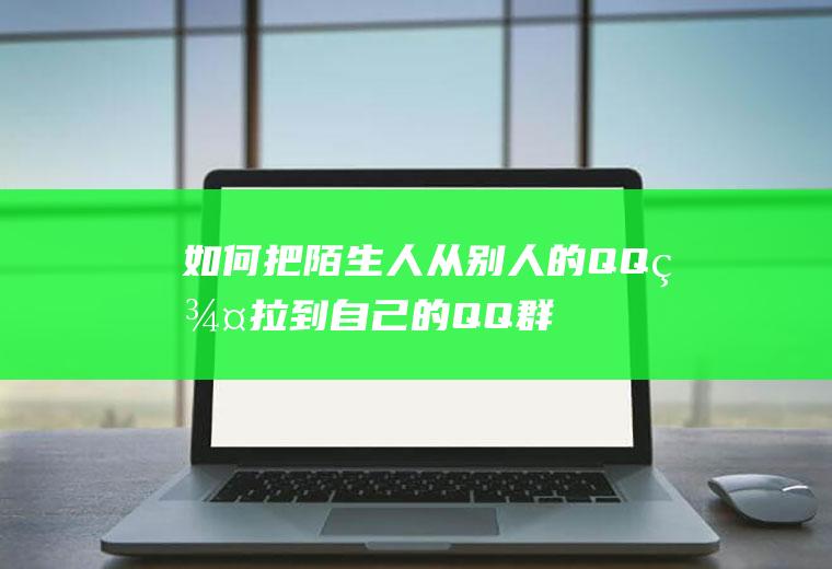 如何把陌生人从别人的QQ群拉到自己的QQ群