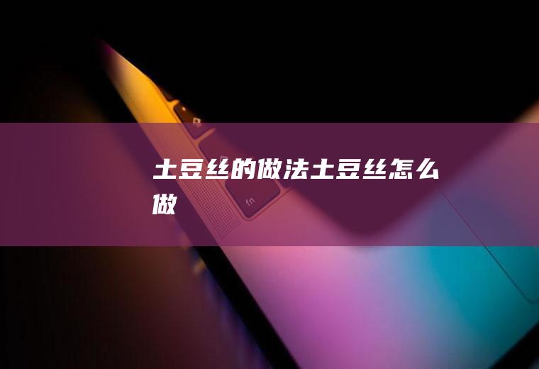 土豆丝的做法土豆丝怎么做