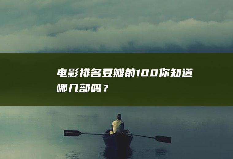 电影排名豆瓣前100,你知道哪几部吗？