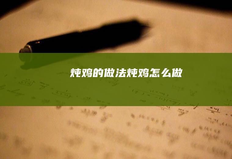 炖鸡的做法炖鸡怎么做