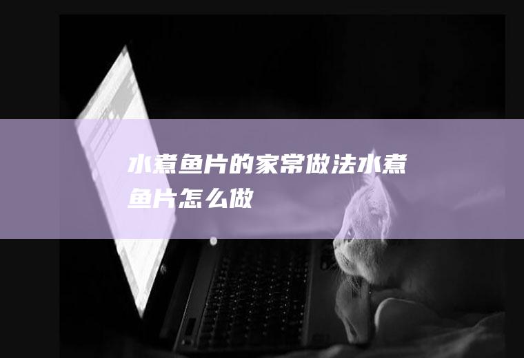 水煮鱼片的家常做法水煮鱼片怎么做