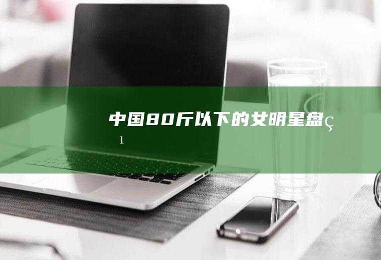 中国80斤以下的女明星盘点