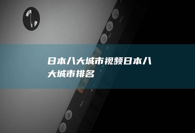 日本八大城市,视频(日本八大城市排名)