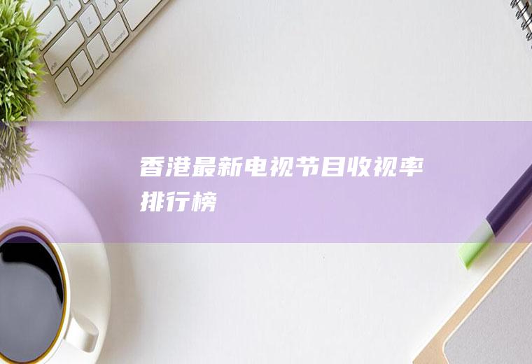 香港最新电视节目收视率排行榜