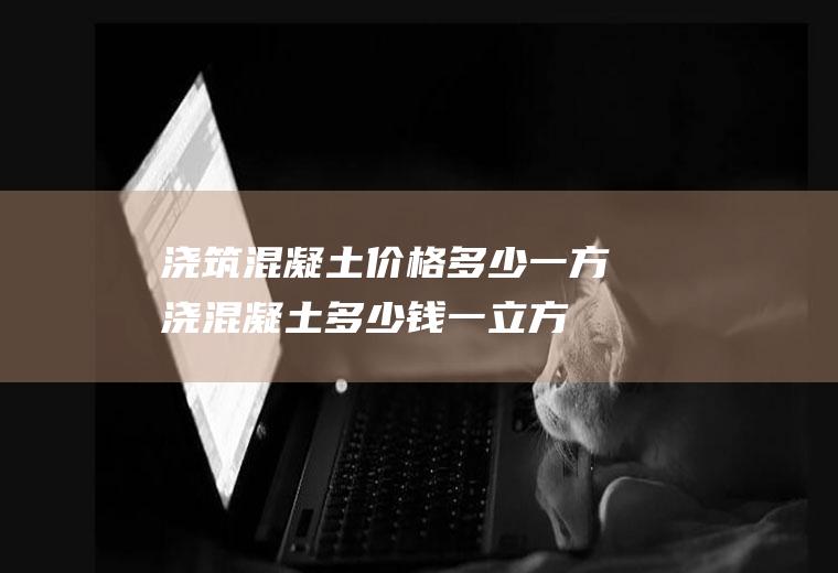 浇筑混凝土价格多少一方(浇混凝土多少钱一立方)