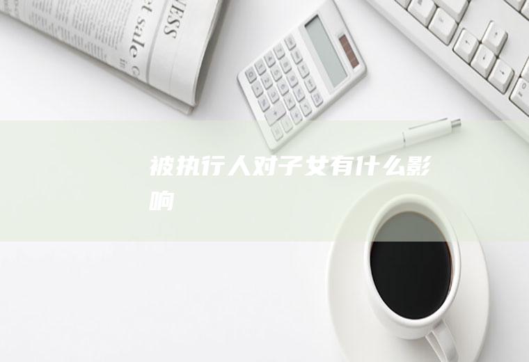 被执行人对子女有什么影响