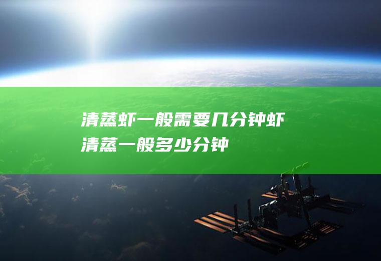 清蒸虾一般需要几分钟(虾清蒸一般多少分钟)