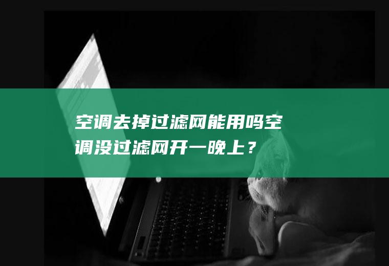 空调去掉过滤网能用吗,空调没过滤网开一晚上？