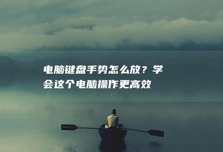 电脑键盘手势怎么放？学会这个,电脑操作更高效!