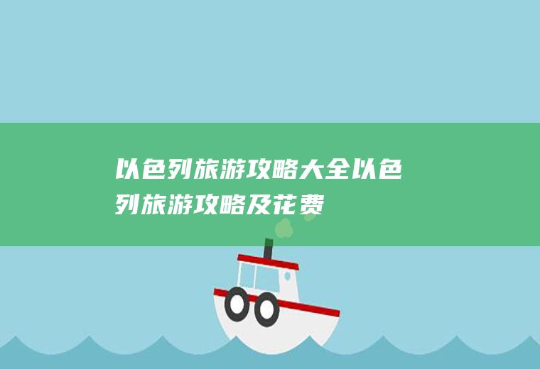 以色列旅游攻略大全(以色列旅游攻略及花费)