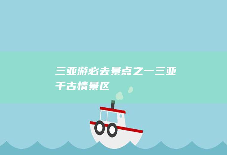 三亚游必去景点之一：三亚千古情景区