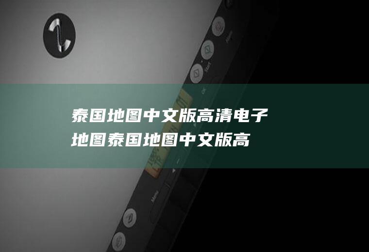 泰国地图中文版高清电子地图(泰国地图中文版高清)
