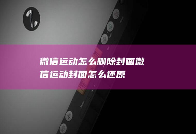 微信运动怎么删除封面(微信运动封面怎么还原)