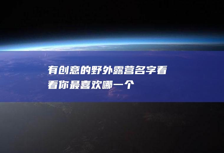有创意的野外露营名字,看看你最喜欢哪一个