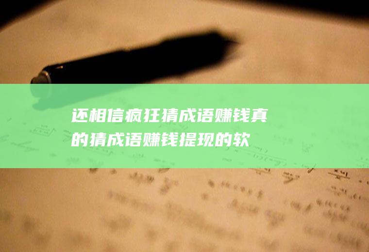 还相信疯狂猜成语赚钱真的,猜成语赚钱提现的软件？