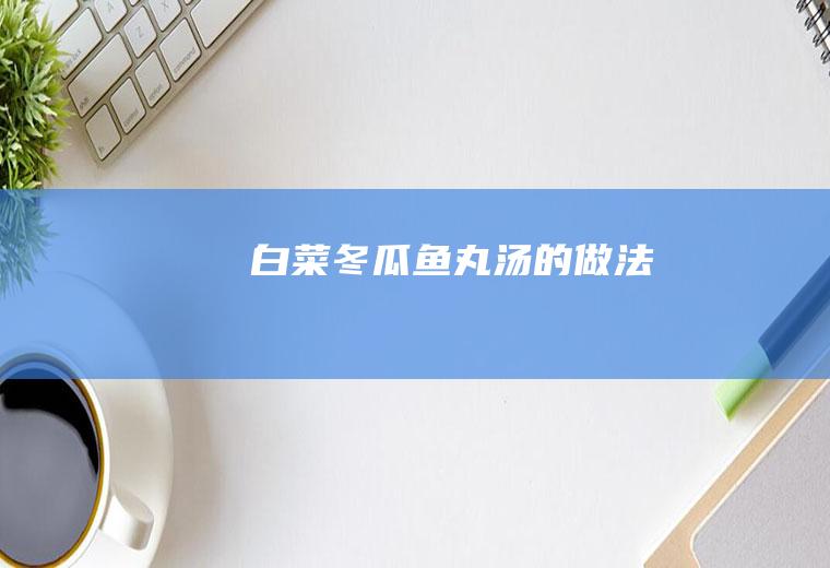 白菜冬瓜鱼丸汤的做法