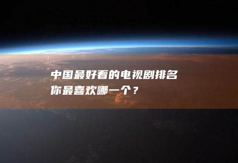 中国最好看的电视剧排名：你最喜欢哪一个？