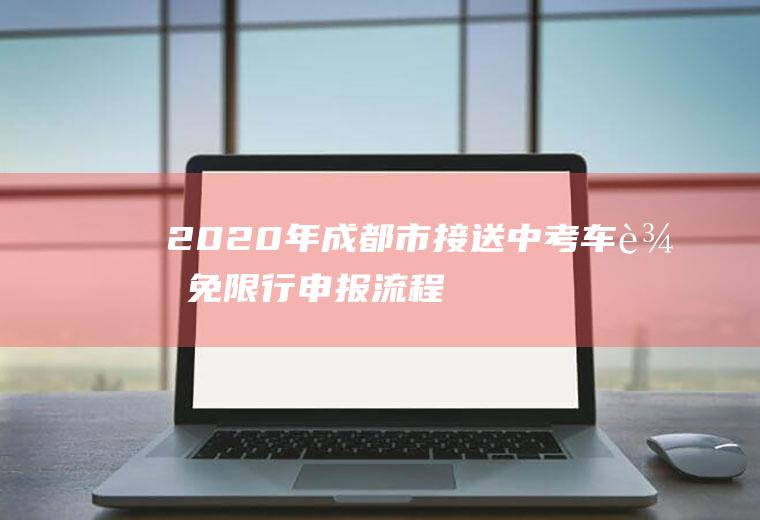 2020年成都市接送中考车辆免限行申报流程