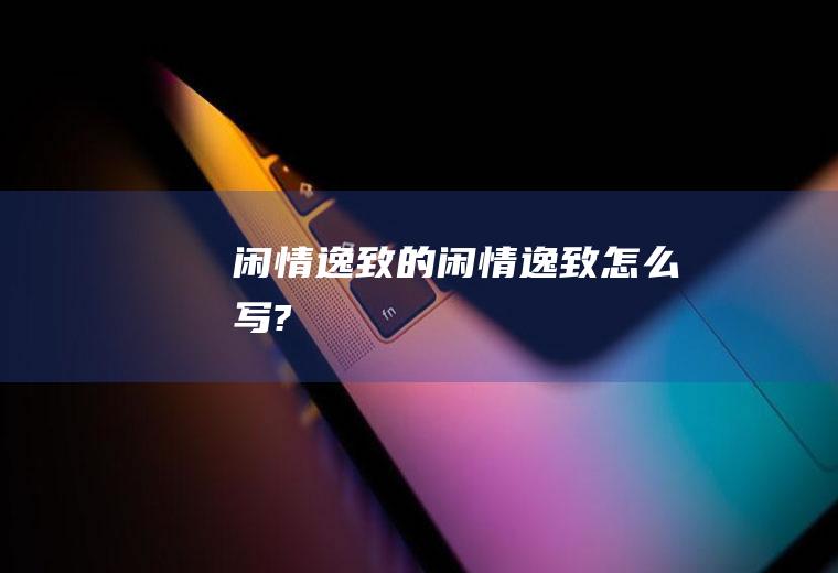 闲情逸致的(闲情逸致怎么写?)