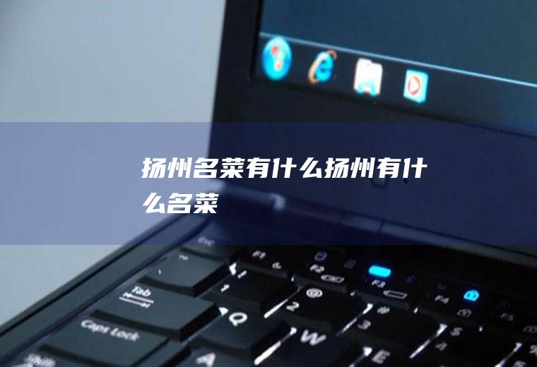 扬州名菜有什么扬州有什么名菜