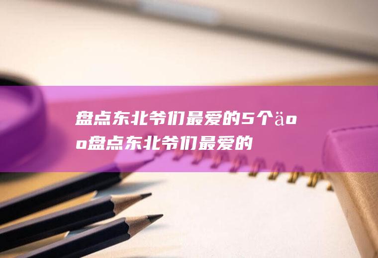 盘点东北爷们最爱的5个人(盘点东北爷们最爱的5G)