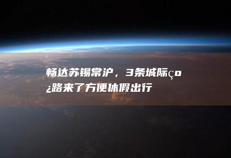 畅达苏锡常沪,3条城际线路来了方便休假出行