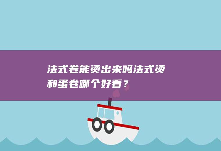 法式卷能烫出来吗,法式烫和蛋卷哪个好看？