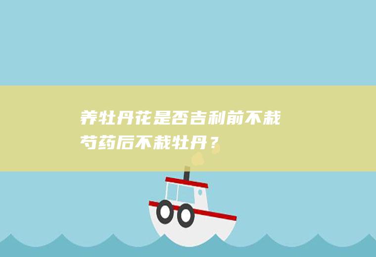 养牡丹花是否吉利,前不栽芍药后不栽牡丹？