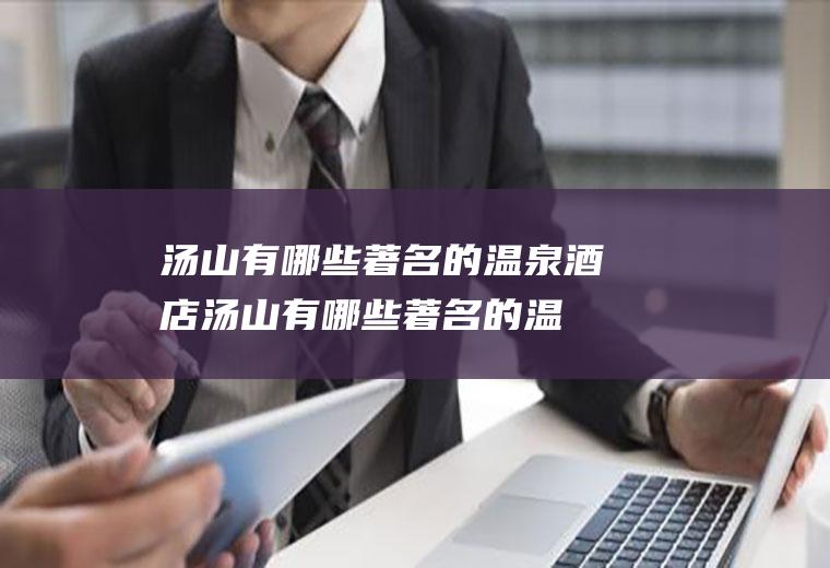 汤山有哪些著名的温泉酒店汤山有哪些著名的温
