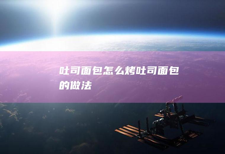 吐司面包怎么烤吐司面包的做法