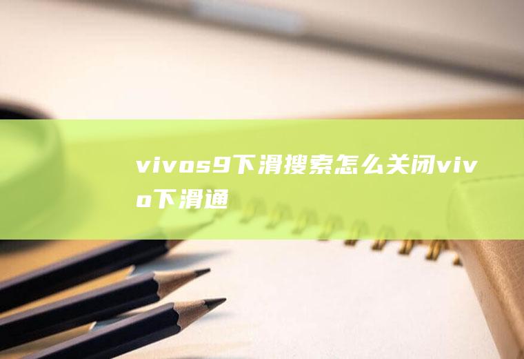 vivos9下滑搜索怎么关闭,vivo下滑通知栏怎么改？