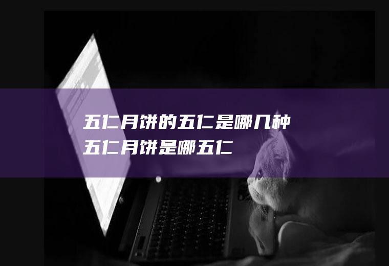五仁月饼的五仁是哪几种五仁月饼是哪五仁