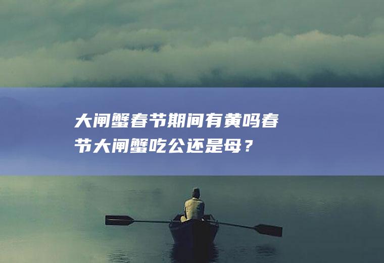 大闸蟹春节期间有黄吗,春节大闸蟹吃公还是母？