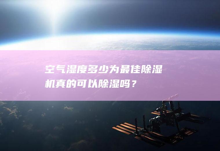 空气湿度多少为最佳,除湿机真的可以除湿吗？