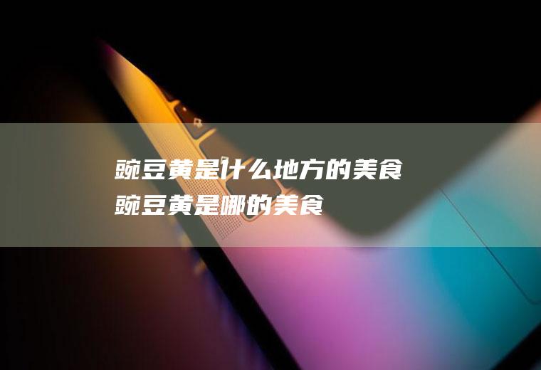 豌豆黄是什么地方的美食豌豆黄是哪的美食