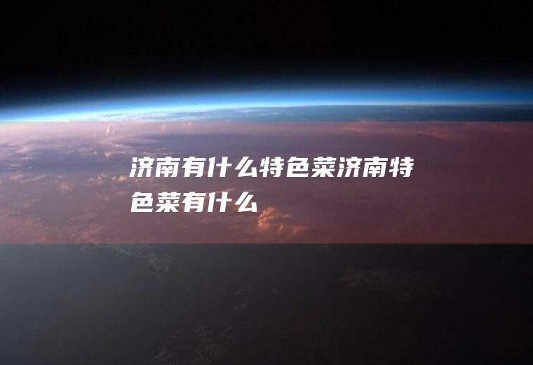 济南有什么特色菜济南特色菜有什么