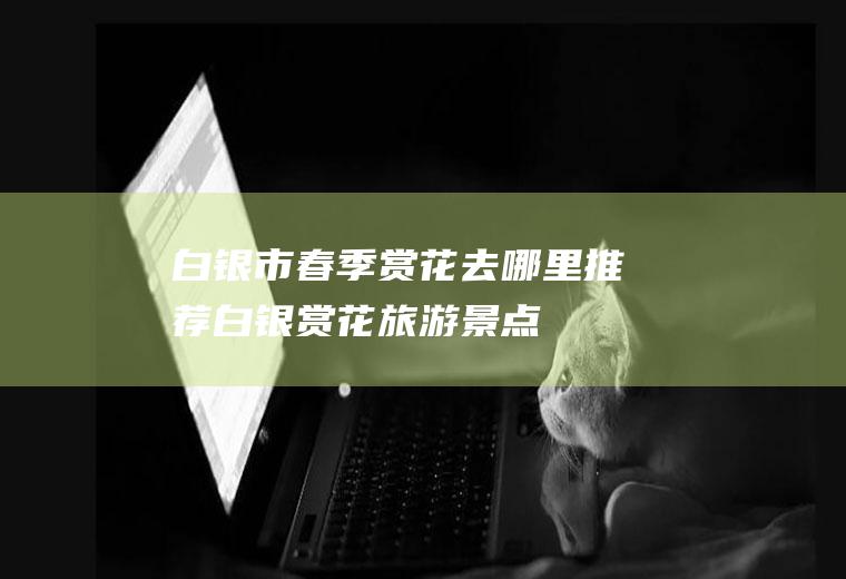 白银市春季赏花去哪里推荐白银赏花旅游景点