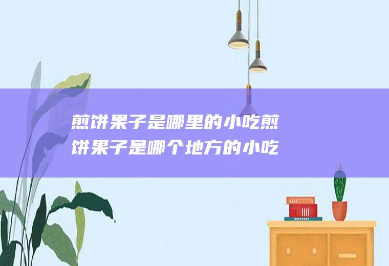 煎饼果子是哪里的小吃煎饼果子是哪个地方的小吃