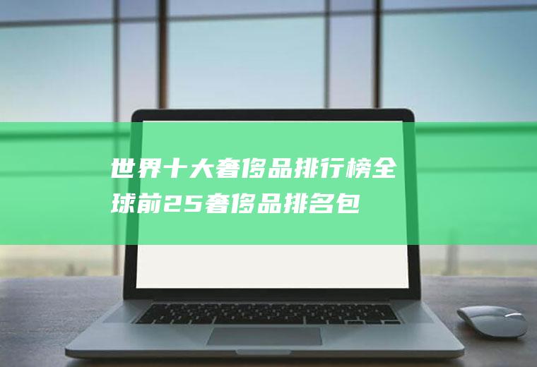 世界十大奢侈品排行榜,全球前25奢侈品排名包？