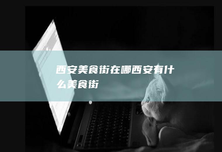 西安美食街在哪西安有什么美食街