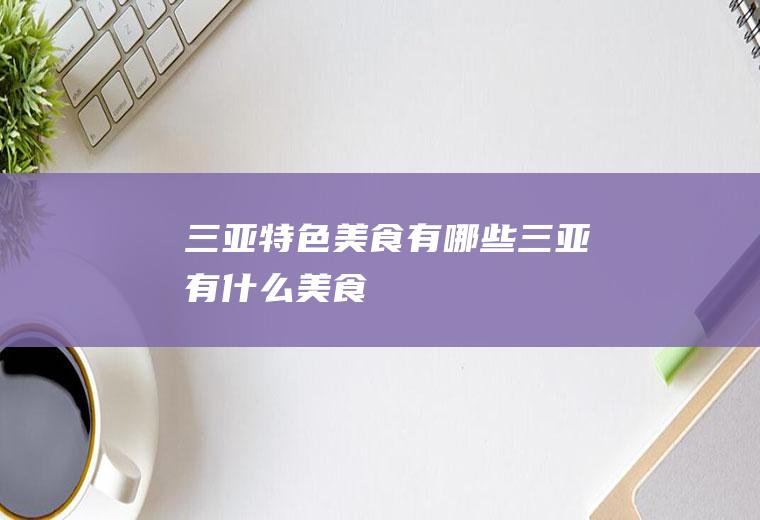 三亚特色美食有哪些三亚有什么美食